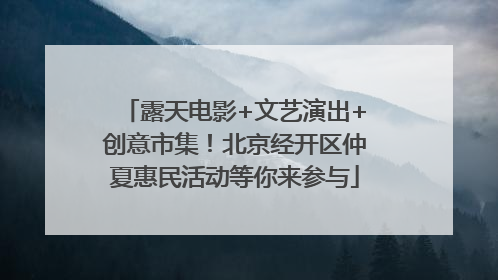 露天电影+文艺演出+创意市集！北京经开区仲夏惠民活动等你来参与