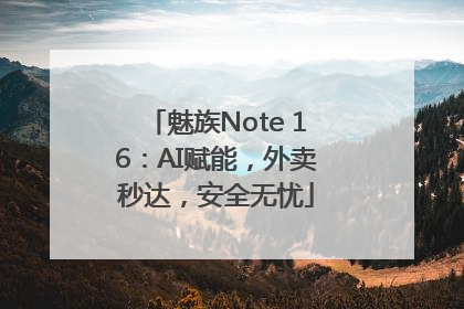 魅族Note 16：AI赋能，外卖秒达，安全无忧