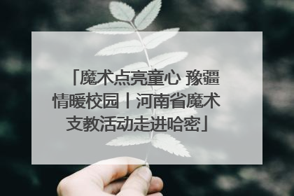 魔术点亮童心 豫疆情暖校园丨河南省魔术支教活动走进哈密