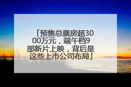 预售总票房超3000万元，端午档9部新片上映，背后是这些上市公司布局