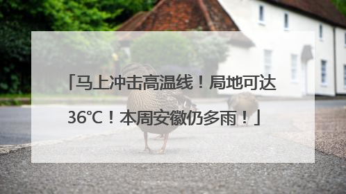 马上冲击高温线！局地可达36℃！本周安徽仍多雨！