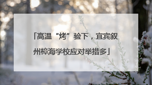 高温“烤”验下，宜宾叙州樟海学校应对举措多