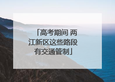 高考期间 两江新区这些路段有交通管制