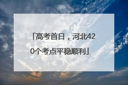 高考首日，河北420个考点平稳顺利