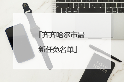 齐齐哈尔市最新任免名单