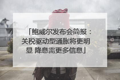 鲍威尔发布会简报：关税驱动型通胀将更明显 降息需更多信息