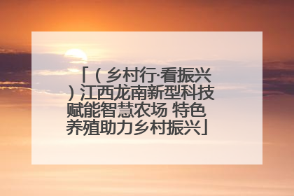 （乡村行·看振兴）江西龙南新型科技赋能智慧农场 特色养殖助力乡村振兴