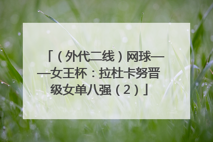 （外代二线）网球——女王杯：拉杜卡努晋级女单八强（2）