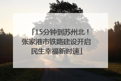15分钟到苏州北！张家港市铁路建设开启民生幸福新时速