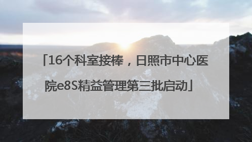 16个科室接棒，日照市中心医院e8S精益管理第三批启动