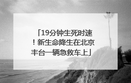 19分钟生死时速！新生命降生在北京丰台一辆急救车上