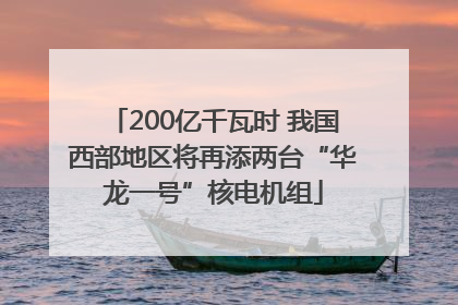 200亿千瓦时 我国西部地区将再添两台“华龙一号”核电机组