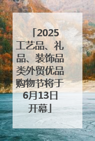 2025工艺品、礼品、装饰品类外贸优品购物节将于6月13日开幕