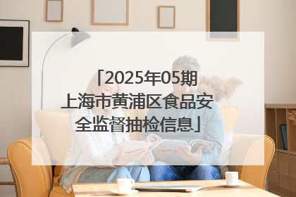 2025年05期上海市黄浦区食品安全监督抽检信息