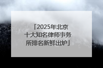 2025年北京十大知名律师事务所排名新鲜出炉