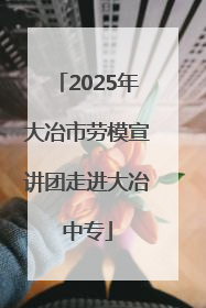 2025年大冶市劳模宣讲团走进大冶中专
