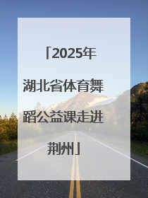 2025年湖北省体育舞蹈公益课走进荆州