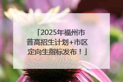 2025年福州市普高招生计划+市区定向生指标发布！