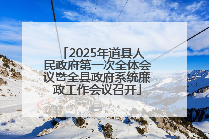 2025年道县人民政府第一次全体会议暨全县政府系统廉政工作会议召开