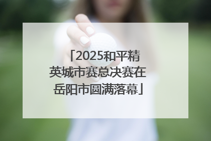 2025和平精英城市赛总决赛在岳阳市圆满落幕