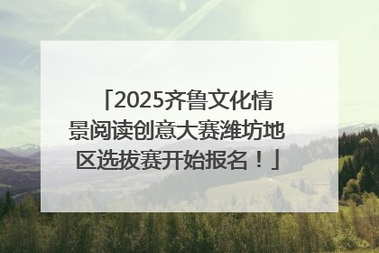 2025齐鲁文化情景阅读创意大赛潍坊地区选拔赛开始报名！