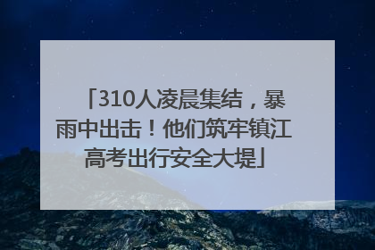 310人凌晨集结，暴雨中出击！他们筑牢镇江高考出行安全大堤