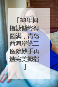 33年拇指缺憾终得圆满，青岛西海岸第二医院妙手再造完美拇指