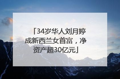 34岁华人刘月婷成新西兰女首富，净资产超30亿元