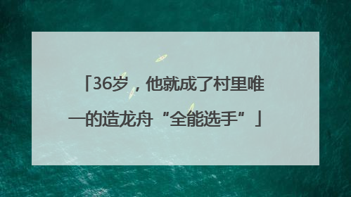 36岁，他就成了村里唯一的造龙舟“全能选手”