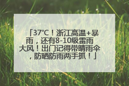 37℃！浙江高温+暴雨，还有8-10级雷雨大风！出门记得带晴雨伞，防晒防雨两手抓！