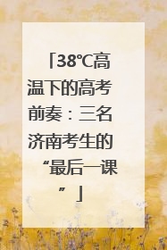 38℃高温下的高考前奏：三名济南考生的“最后一课”