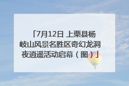 7月12日 上栗县杨岐山风景名胜区奇幻龙洞夜逍遥活动启幕（图）