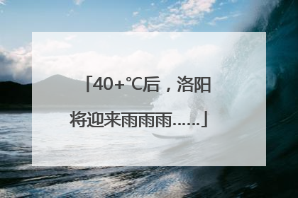 40+℃后，洛阳将迎来雨雨雨……
