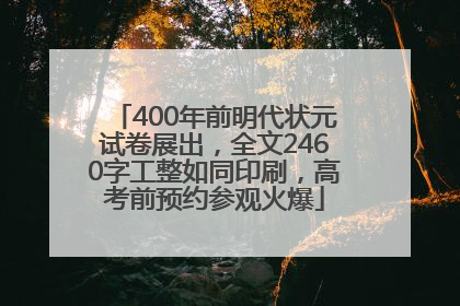 400年前明代状元试卷展出，全文2460字工整如同印刷，高考前预约参观火爆