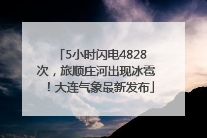 5小时闪电4828次，旅顺庄河出现冰雹！大连气象最新发布
