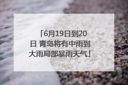 6月19日到20日 青岛将有中雨到大雨局部暴雨天气