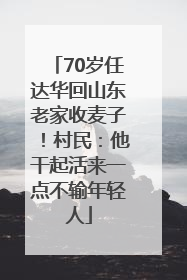 70岁任达华回山东老家收麦子！村民：他干起活来一点不输年轻人