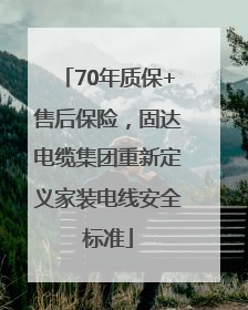 70年质保+售后保险，固达电缆集团重新定义家装电线安全标准
