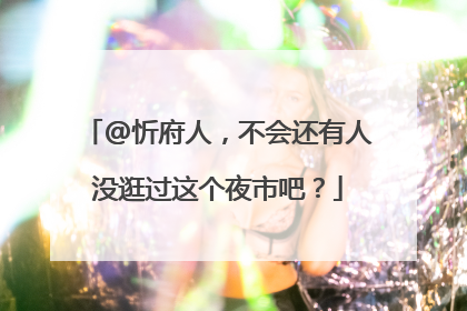 @忻府人，不会还有人没逛过这个夜市吧？