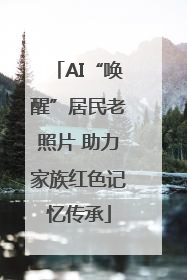 AI“唤醒”居民老照片 助力家族红色记忆传承
