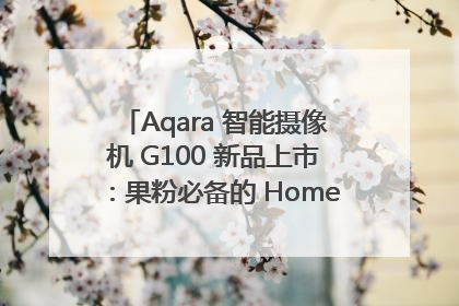 Aqara 智能摄像机 G100 新品上市：果粉必备的 HomeKit 看家拍档