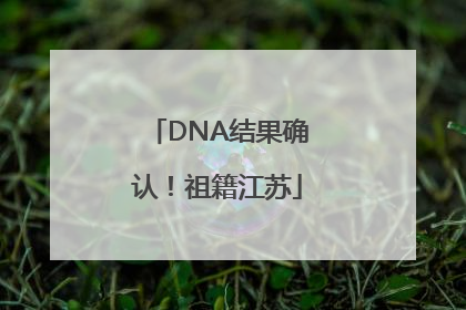 DNA结果确认！祖籍江苏