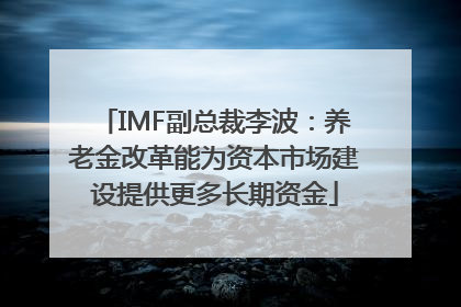 IMF副总裁李波：养老金改革能为资本市场建设提供更多长期资金