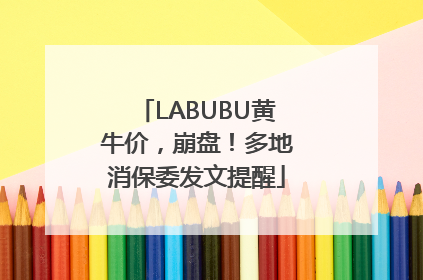 LABUBU黄牛价，崩盘！多地消保委发文提醒