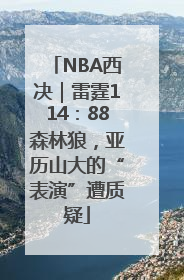 NBA西决｜雷霆114：88森林狼，亚历山大的“表演”遭质疑