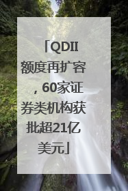 QDII额度再扩容，60家证券类机构获批超21亿美元