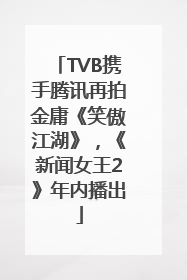 TVB携手腾讯再拍金庸《笑傲江湖》，《新闻女王2》年内播出